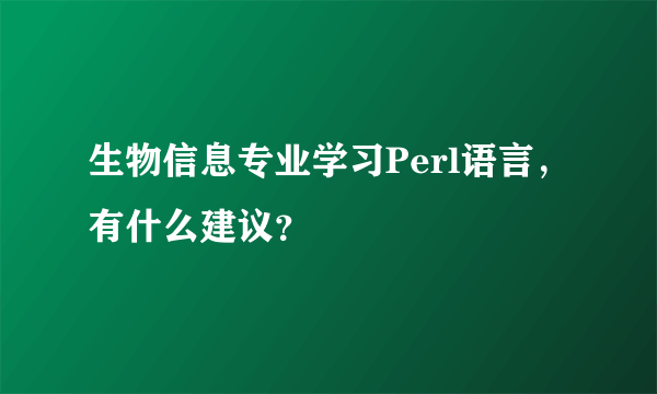 生物信息专业学习Perl语言，有什么建议？