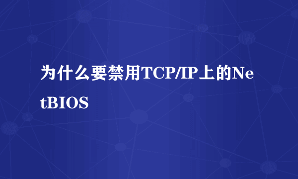 为什么要禁用TCP/IP上的NetBIOS