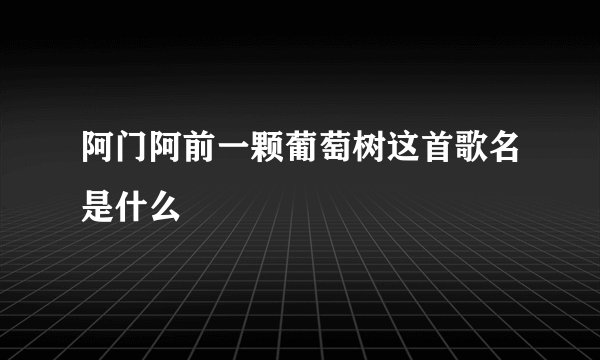 阿门阿前一颗葡萄树这首歌名是什么