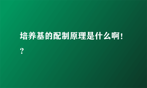 培养基的配制原理是什么啊！？