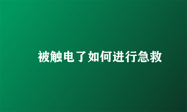 ​被触电了如何进行急救