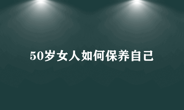 50岁女人如何保养自己