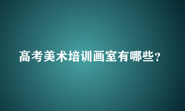 高考美术培训画室有哪些？