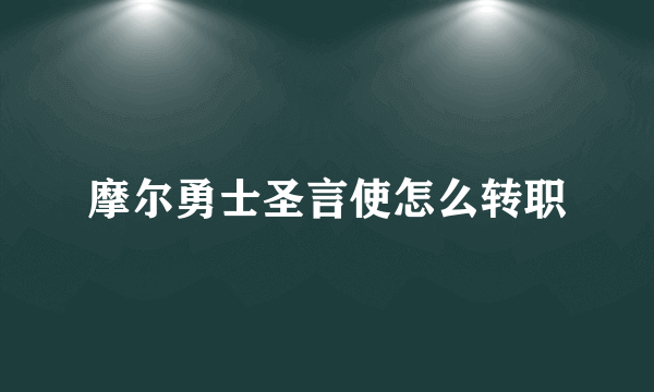 摩尔勇士圣言使怎么转职