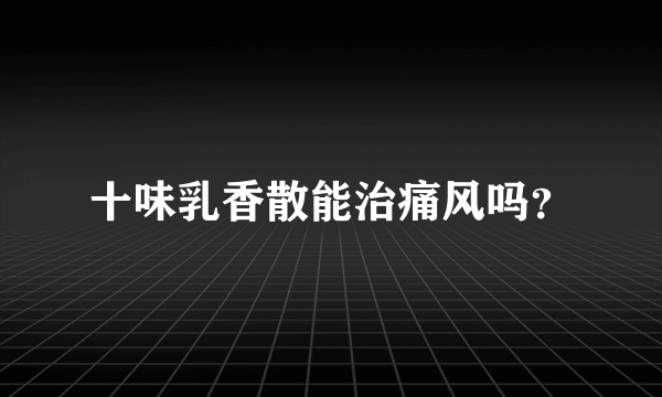 十味乳香散能治痛风吗？