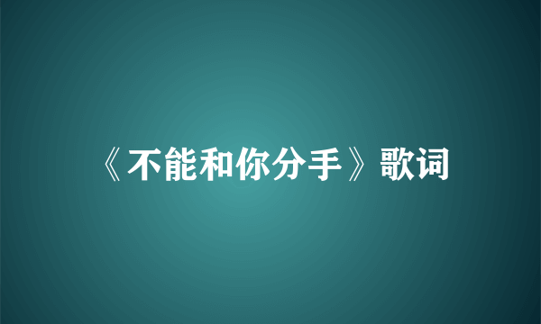 《不能和你分手》歌词