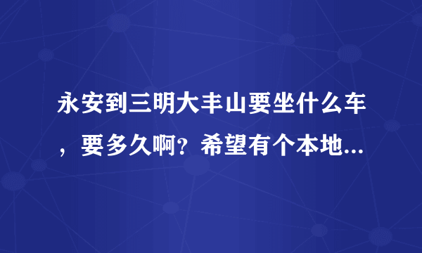 永安到三明大丰山要坐什么车，要多久啊？希望有个本地人帮忙下！！！