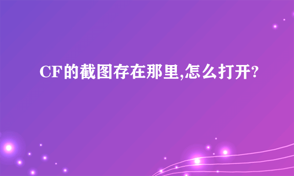 CF的截图存在那里,怎么打开?