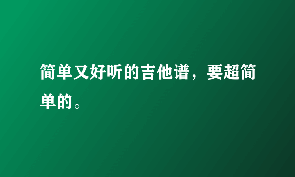 简单又好听的吉他谱，要超简单的。