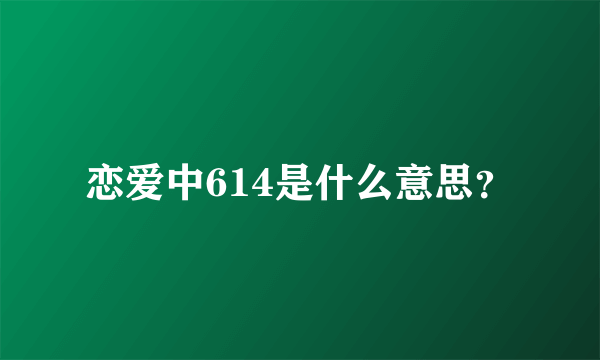 恋爱中614是什么意思？