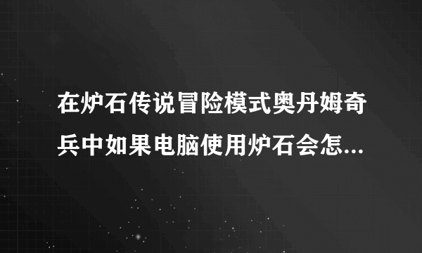 在炉石传说冒险模式奥丹姆奇兵中如果电脑使用炉石会怎么样？？求教？