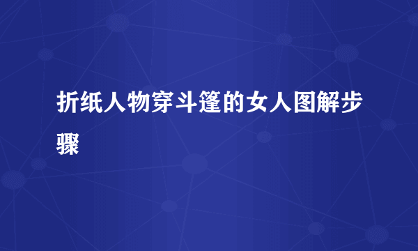 折纸人物穿斗篷的女人图解步骤