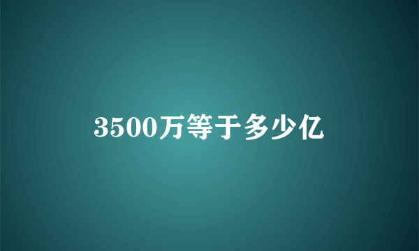 3500万等于多少亿