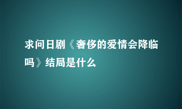 求问日剧《奢侈的爱情会降临吗》结局是什么