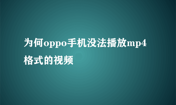 为何oppo手机没法播放mp4格式的视频