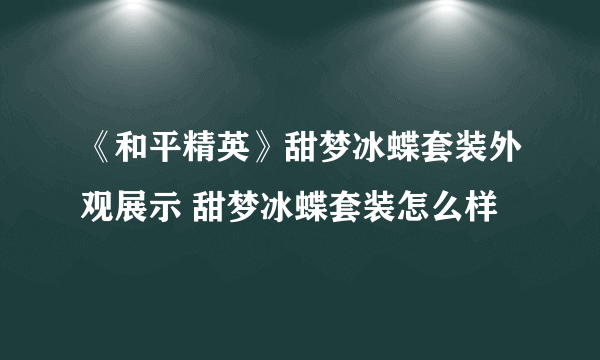 《和平精英》甜梦冰蝶套装外观展示 甜梦冰蝶套装怎么样