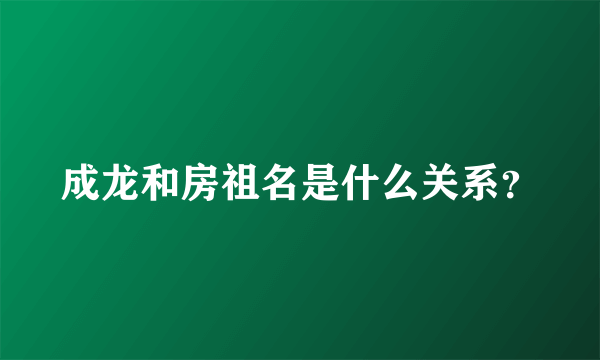 成龙和房祖名是什么关系？