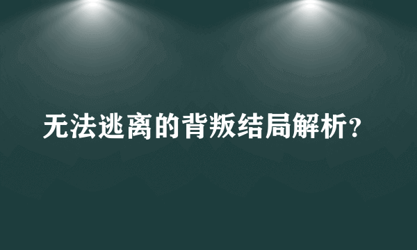 无法逃离的背叛结局解析？