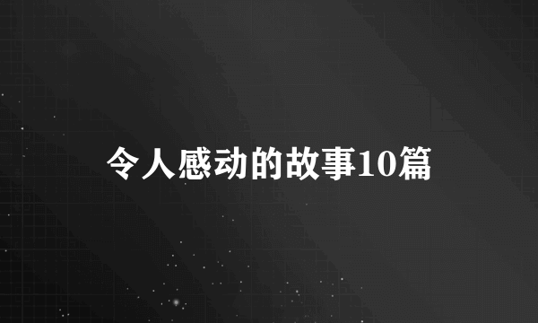 令人感动的故事10篇