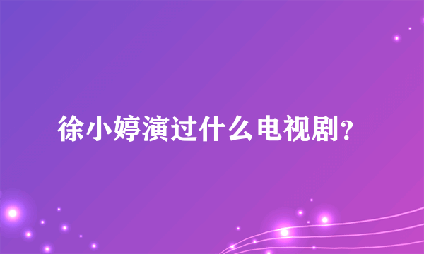 徐小婷演过什么电视剧？