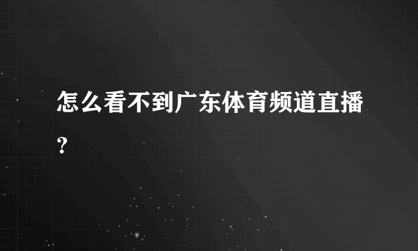 怎么看不到广东体育频道直播？