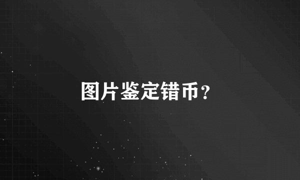 图片鉴定错币？