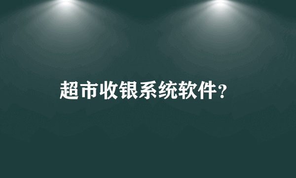 超市收银系统软件？