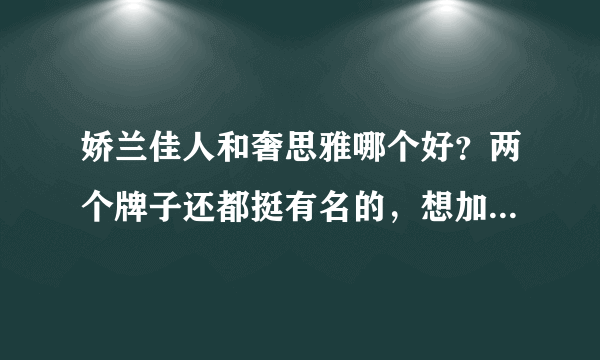 娇兰佳人和奢思雅哪个好？两个牌子还都挺有名的，想加盟不知道选哪个