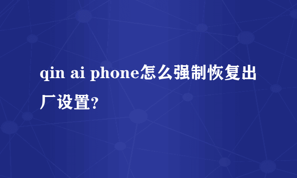 qin ai phone怎么强制恢复出厂设置？