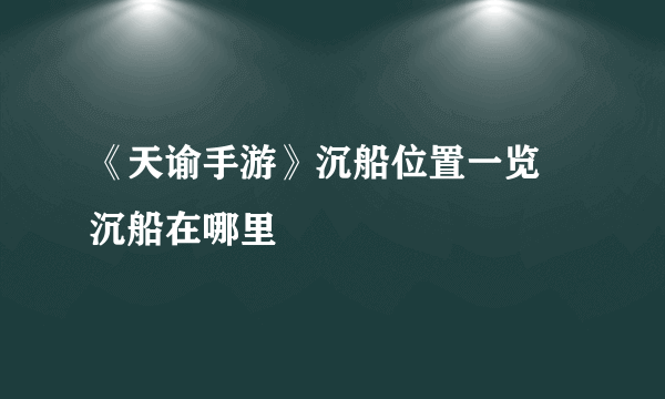 《天谕手游》沉船位置一览 沉船在哪里