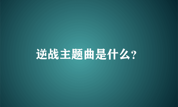 逆战主题曲是什么？