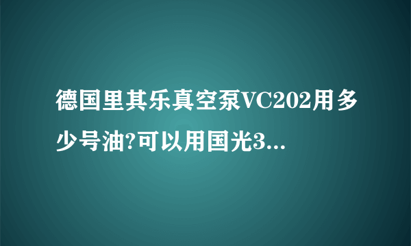 德国里其乐真空泵VC202用多少号油?可以用国光32#还是68#？