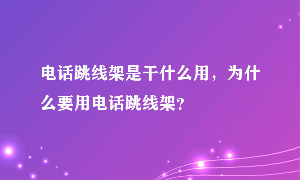 电话跳线架是干什么用，为什么要用电话跳线架？