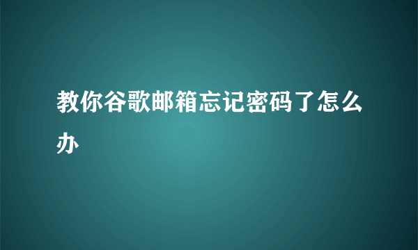 教你谷歌邮箱忘记密码了怎么办