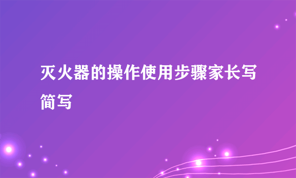 灭火器的操作使用步骤家长写简写