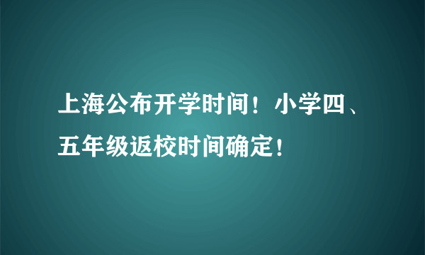 上海公布开学时间！小学四、五年级返校时间确定！