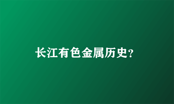 长江有色金属历史？