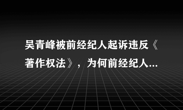 吴青峰被前经纪人起诉违反《著作权法》，为何前经纪人被网友骂背信弃义？