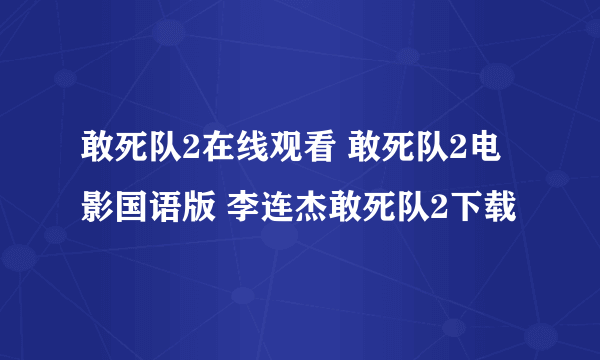 敢死队2在线观看 敢死队2电影国语版 李连杰敢死队2下载