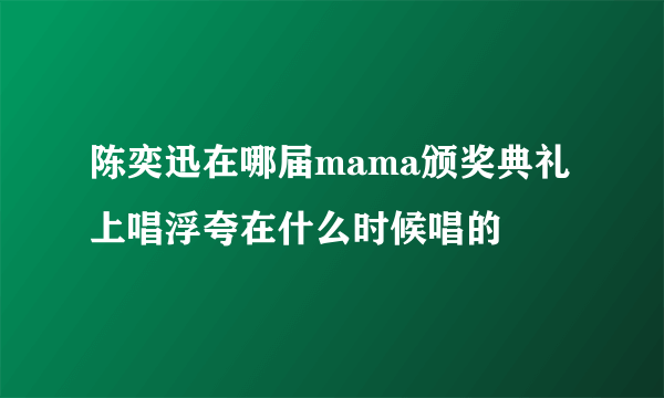 陈奕迅在哪届mama颁奖典礼上唱浮夸在什么时候唱的