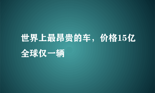 世界上最昂贵的车，价格15亿全球仅一辆