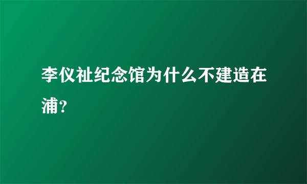 李仪祉纪念馆为什么不建造在浦？