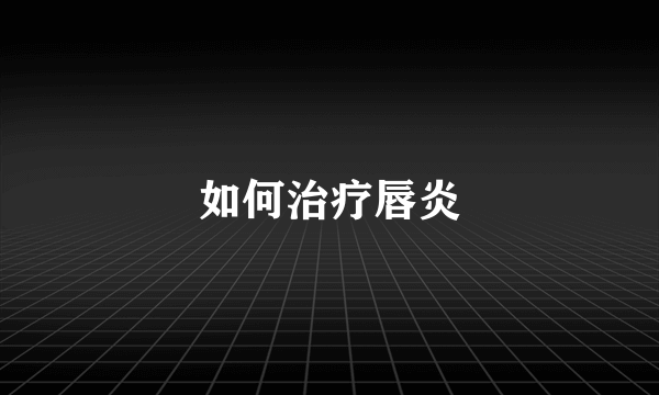 如何治疗唇炎