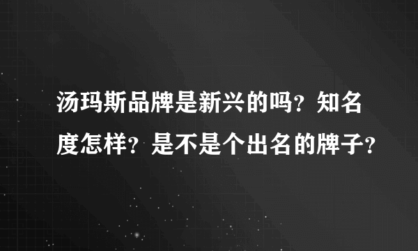 汤玛斯品牌是新兴的吗？知名度怎样？是不是个出名的牌子？