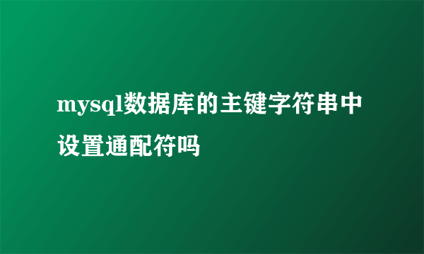 mysql数据库的主键字符串中设置通配符吗