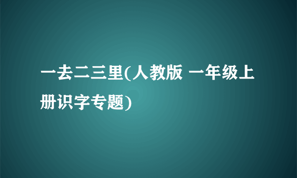 一去二三里(人教版 一年级上册识字专题)