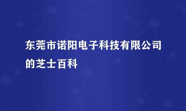 东莞市诺阳电子科技有限公司的芝士百科