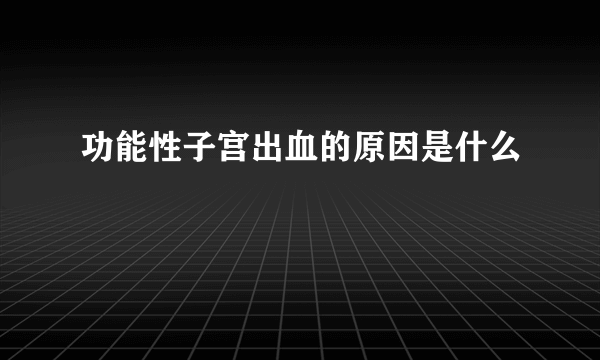 功能性子宫出血的原因是什么