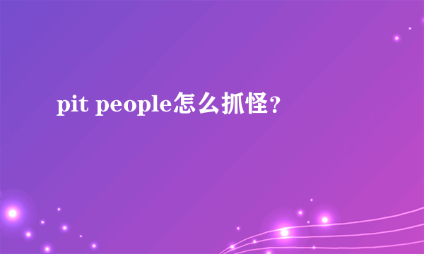 pit people怎么抓怪？