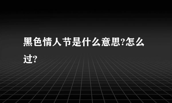 黑色情人节是什么意思?怎么过?